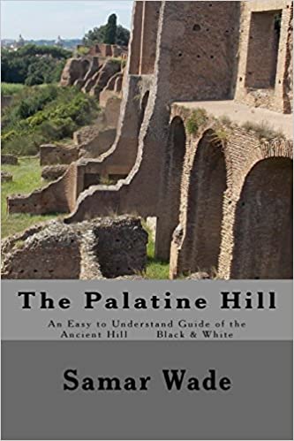 The Palatine Hill: An Easy to Understand Guide of the Ancient Hill Black & White edition Paperback – June 30, 2017 by Samar Wade (Author)