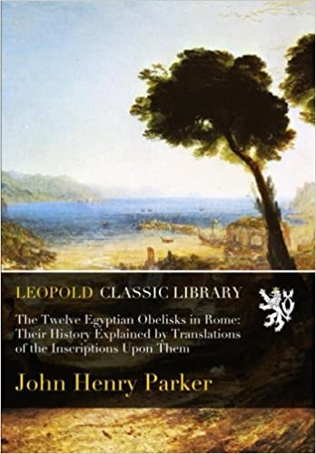 The Twelve Egyptian Obelisks in Rome: Their History Explained by Translations of the Inscriptions Upon Them Paperback – November 23, 2015 by John Henry Parker (Author)